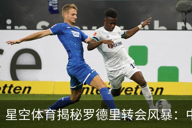 星空体育揭秘罗德里转会风暴：中场格局或将重塑