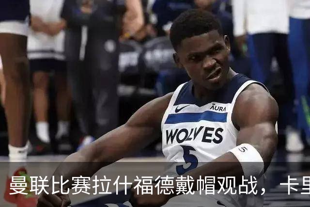 曼联比赛拉什福德戴帽观战，卡里克确认其将战米兰！另有两人也参赛