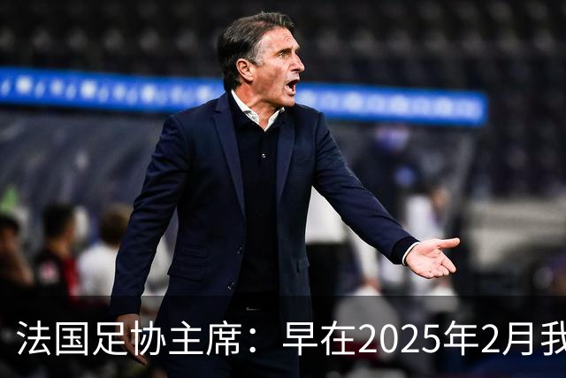 法国足协主席：早在2025年2月我就已经和齐达内会面了