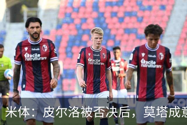 米体：皮尔洛被否决后，莫塔成意足协最新考虑的国家队主帅人选
