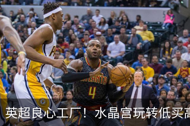 英超良心工厂！水晶宫玩转低买高卖，四笔交易狂赚上亿元无人能及