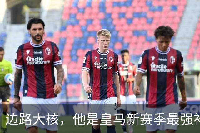 边路大核，他是皇马新赛季最强补充？