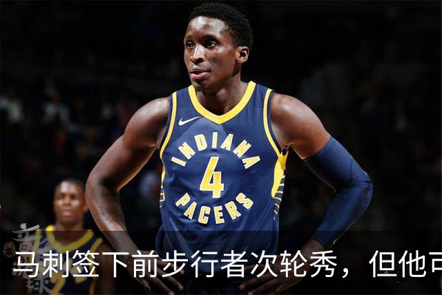 马刺签下前步行者次轮秀，但他可能很难得到一份双向合同？