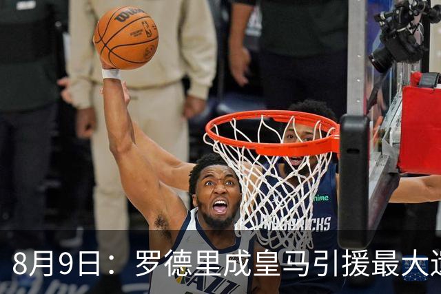 8月9日：罗德里成皇马引援最大遗憾，西甲名额限制致转会告吹，巴萨反超签约引发新赛季中场隐忧